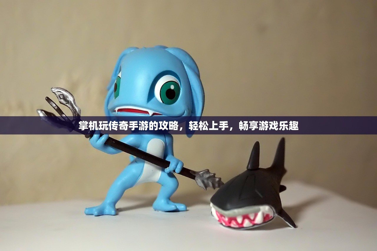 掌机玩传奇手游的攻略，轻松上手，畅享游戏乐趣