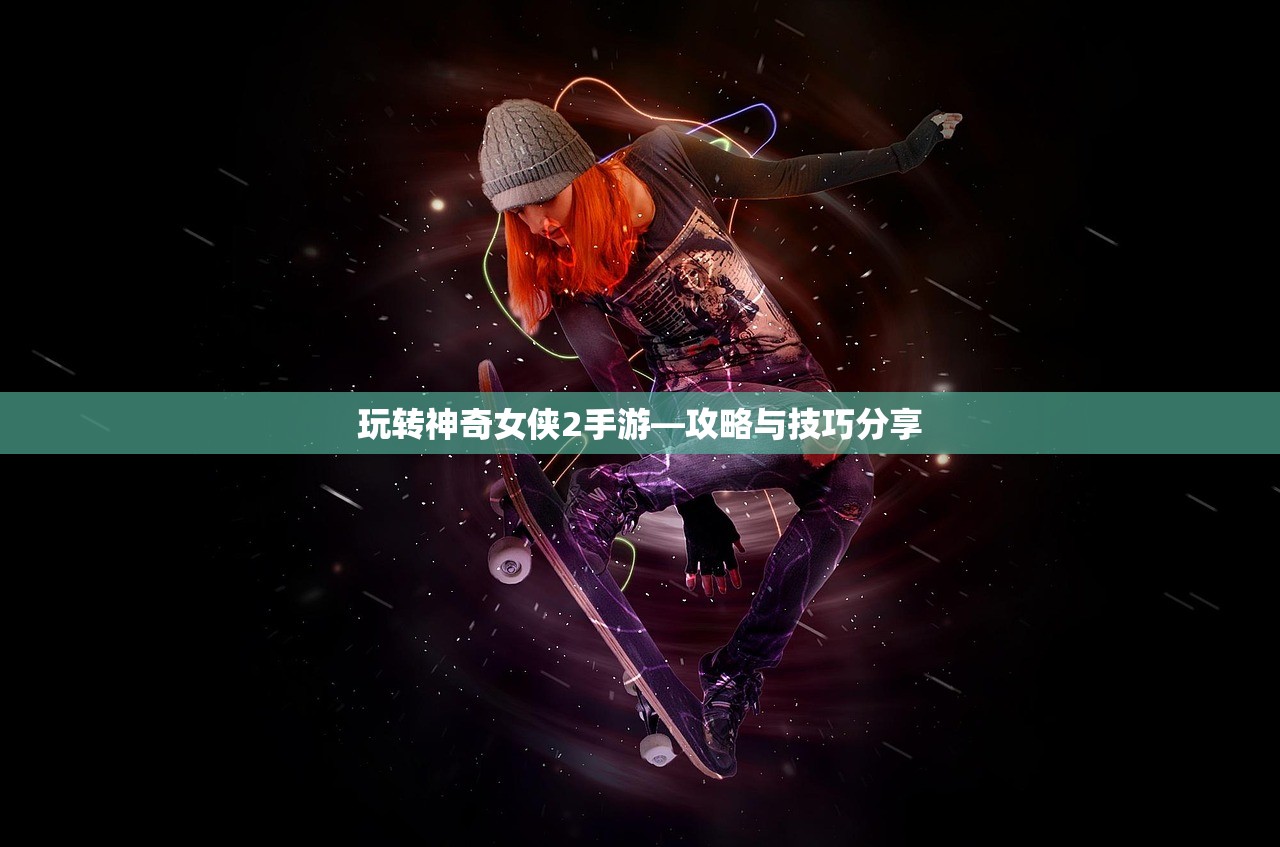 玩转神奇女侠2手游—攻略与技巧分享