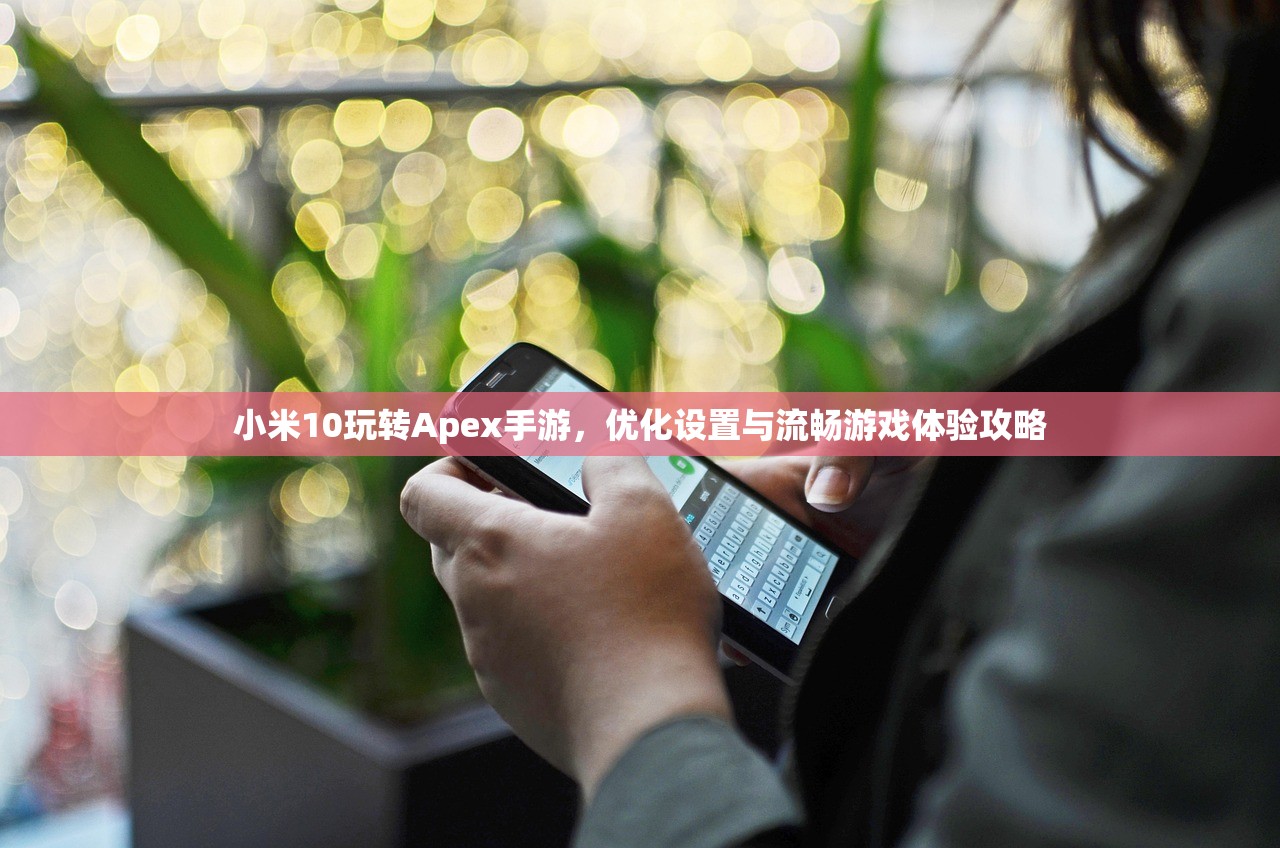 小米10玩转Apex手游，优化设置与流畅游戏体验攻略
