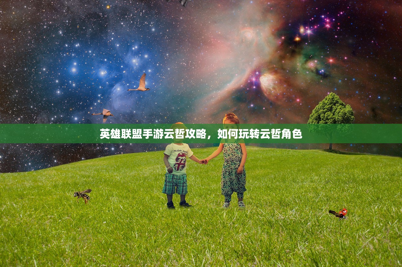 英雄联盟手游云哲攻略，如何玩转云哲角色