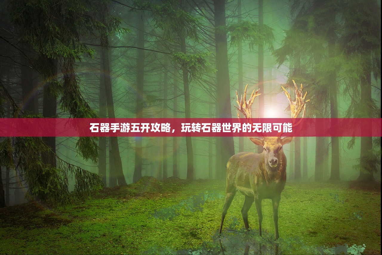 石器手游五开攻略，玩转石器世界的无限可能