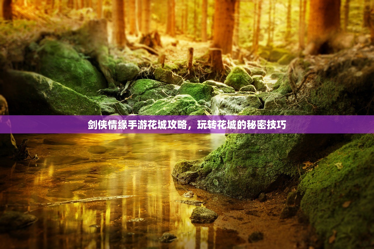 剑侠情缘手游花城攻略，玩转花城的秘密技巧