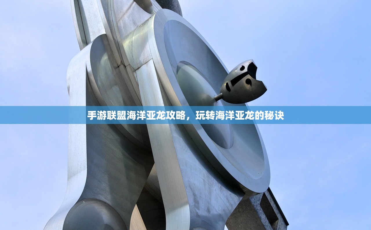 手游联盟海洋亚龙攻略，玩转海洋亚龙的秘诀