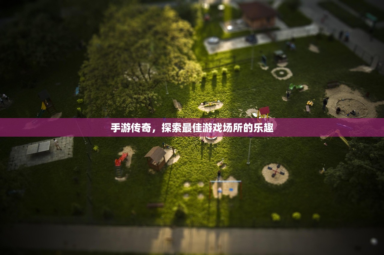 手游传奇，探索最佳游戏场所的乐趣