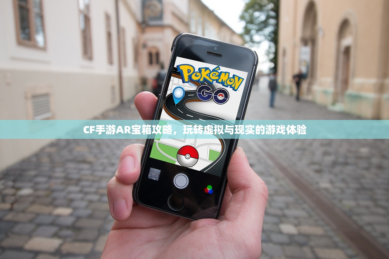CF手游AR宝箱攻略，玩转虚拟与现实的游戏体验