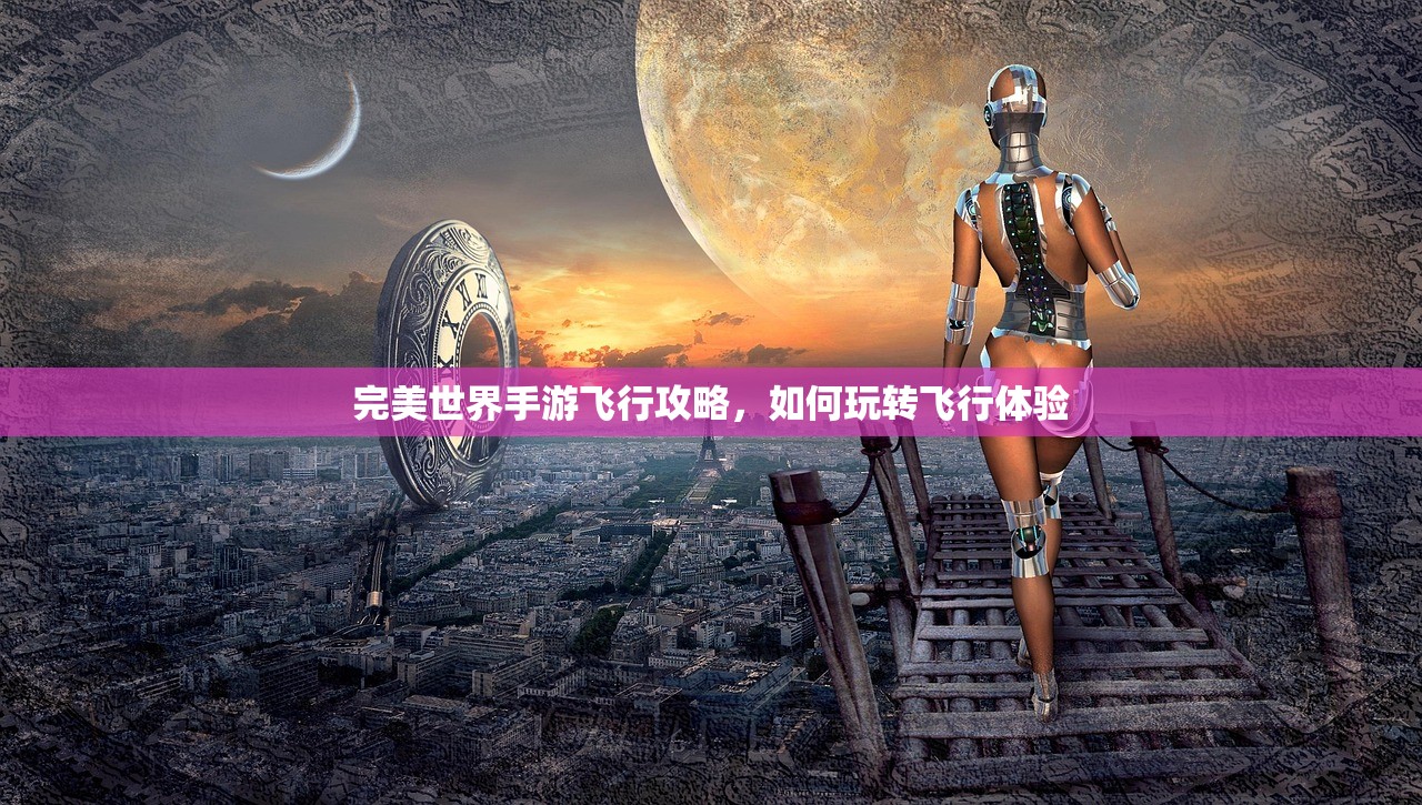 完美世界手游飞行攻略，如何玩转飞行体验