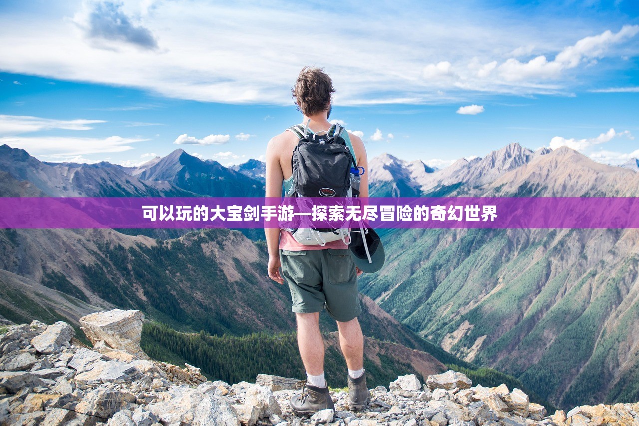 可以玩的大宝剑手游—探索无尽冒险的奇幻世界