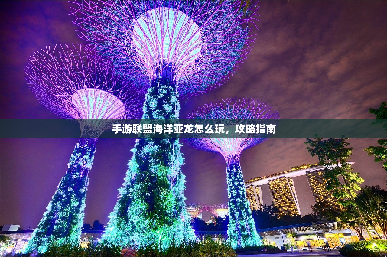 手游联盟海洋亚龙怎么玩，攻略指南