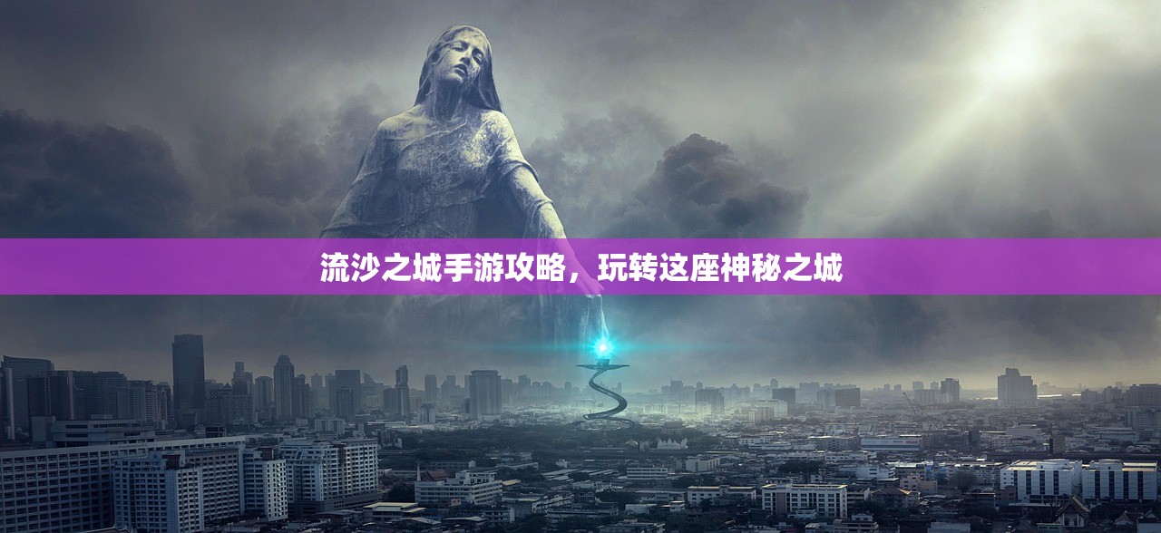 流沙之城手游攻略，玩转这座神秘之城