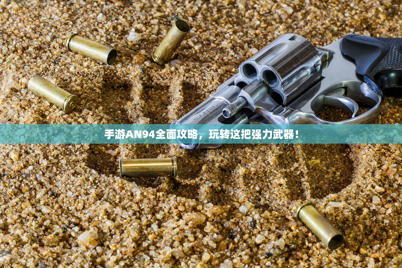 手游AN94全面攻略，玩转这把强力武器！