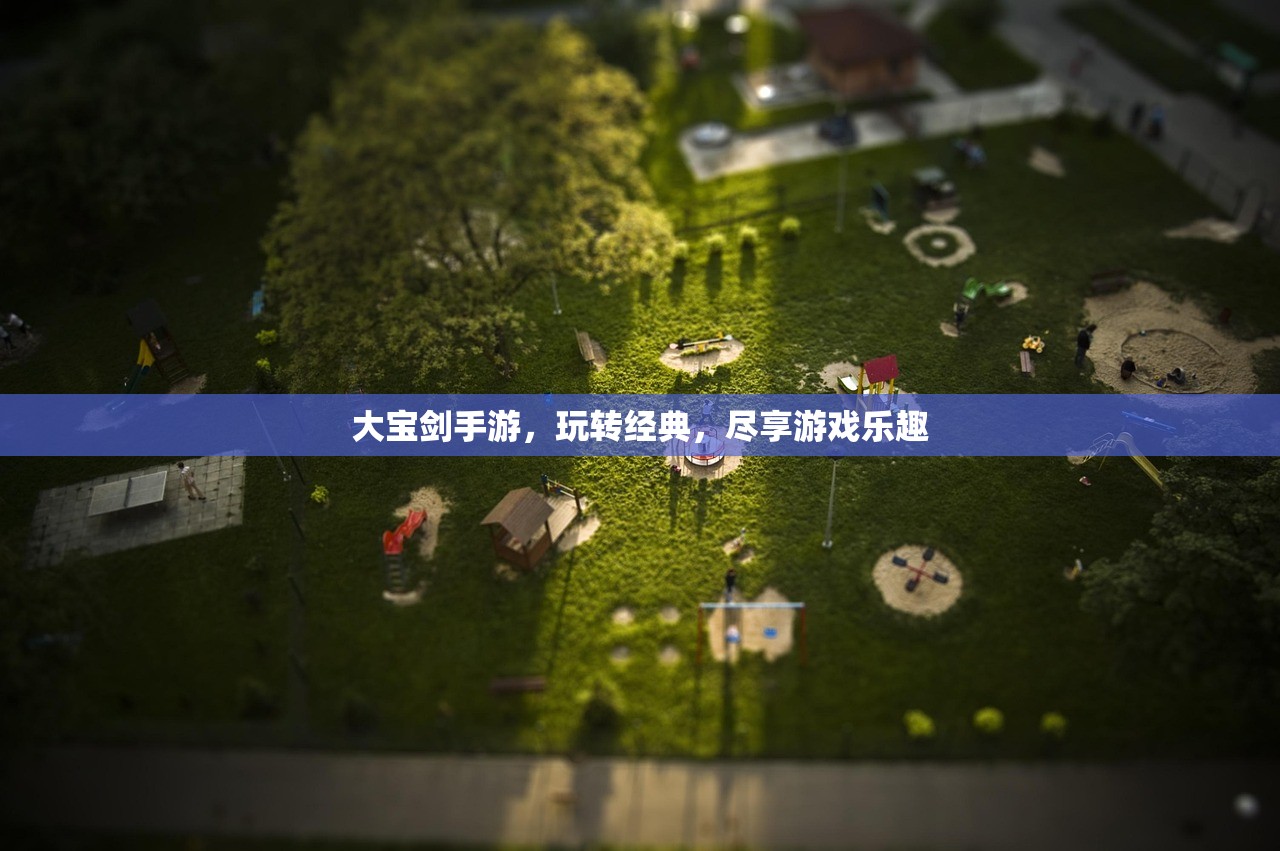 大宝剑手游，玩转经典，尽享游戏乐趣