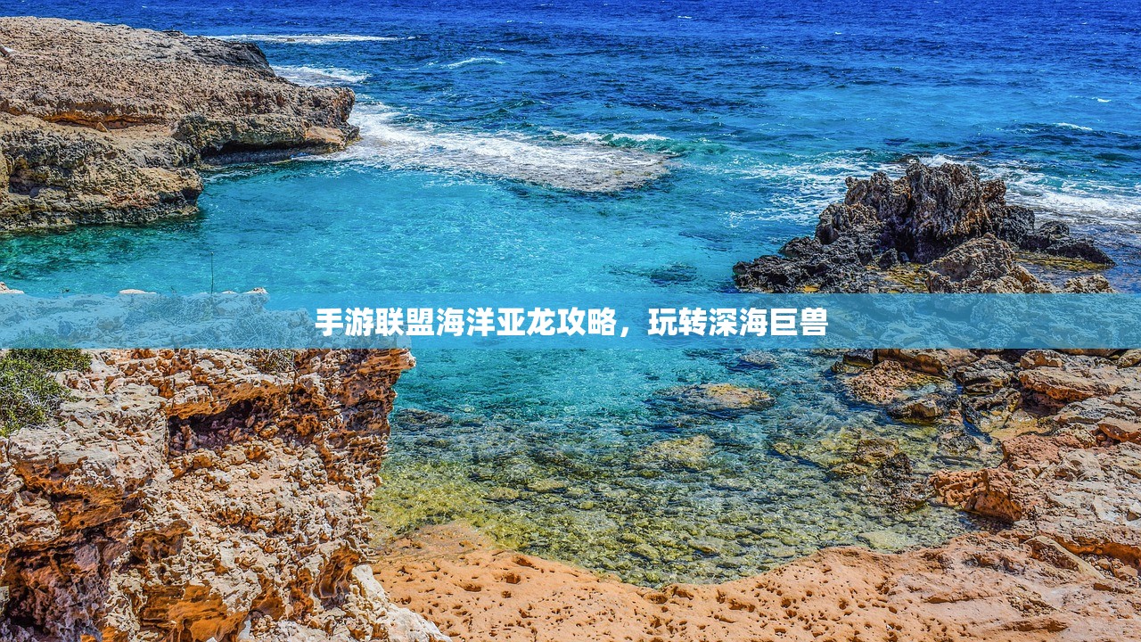 手游联盟海洋亚龙攻略，玩转深海巨兽