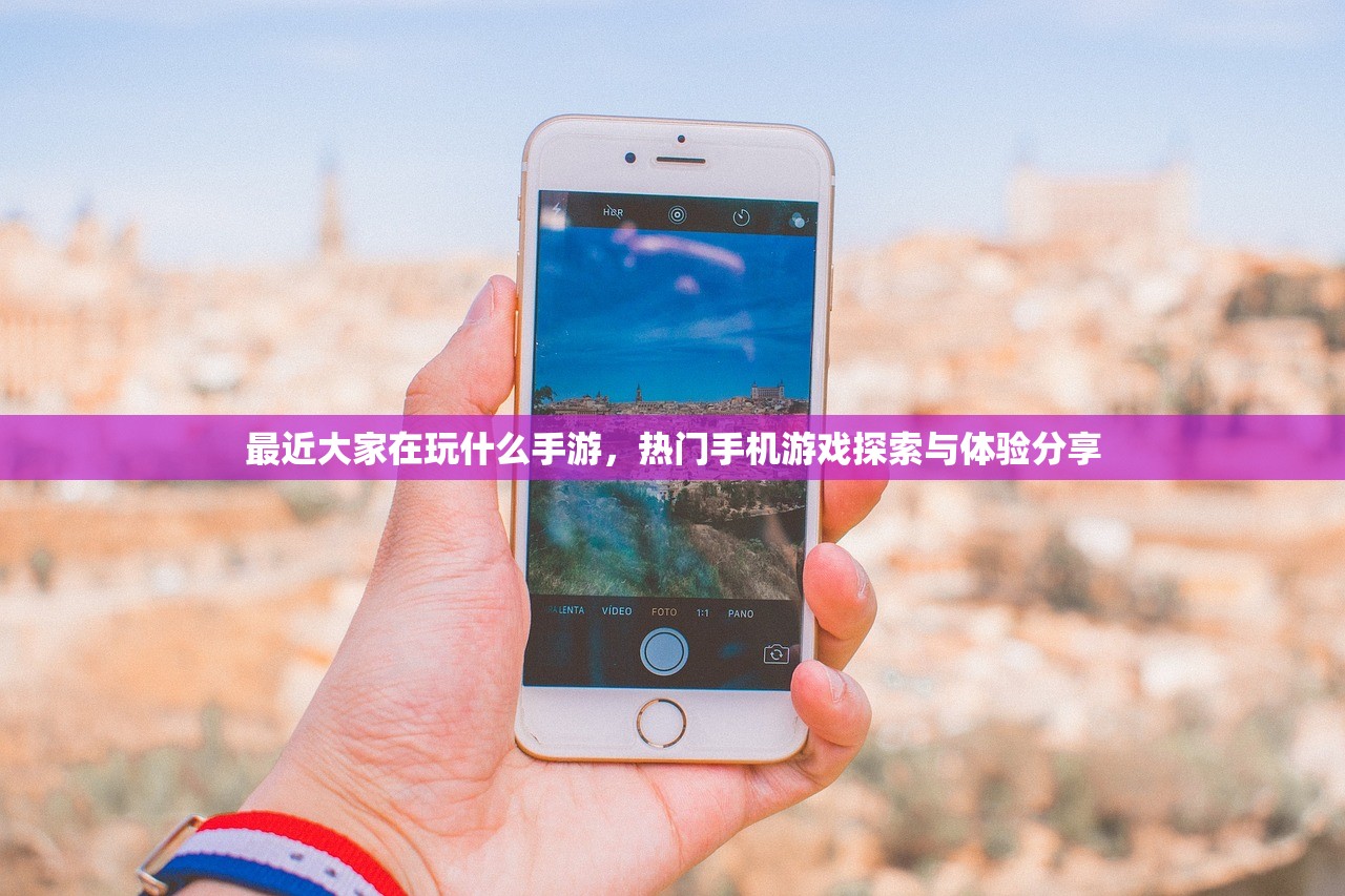 最近大家在玩什么手游，热门手机游戏探索与体验分享