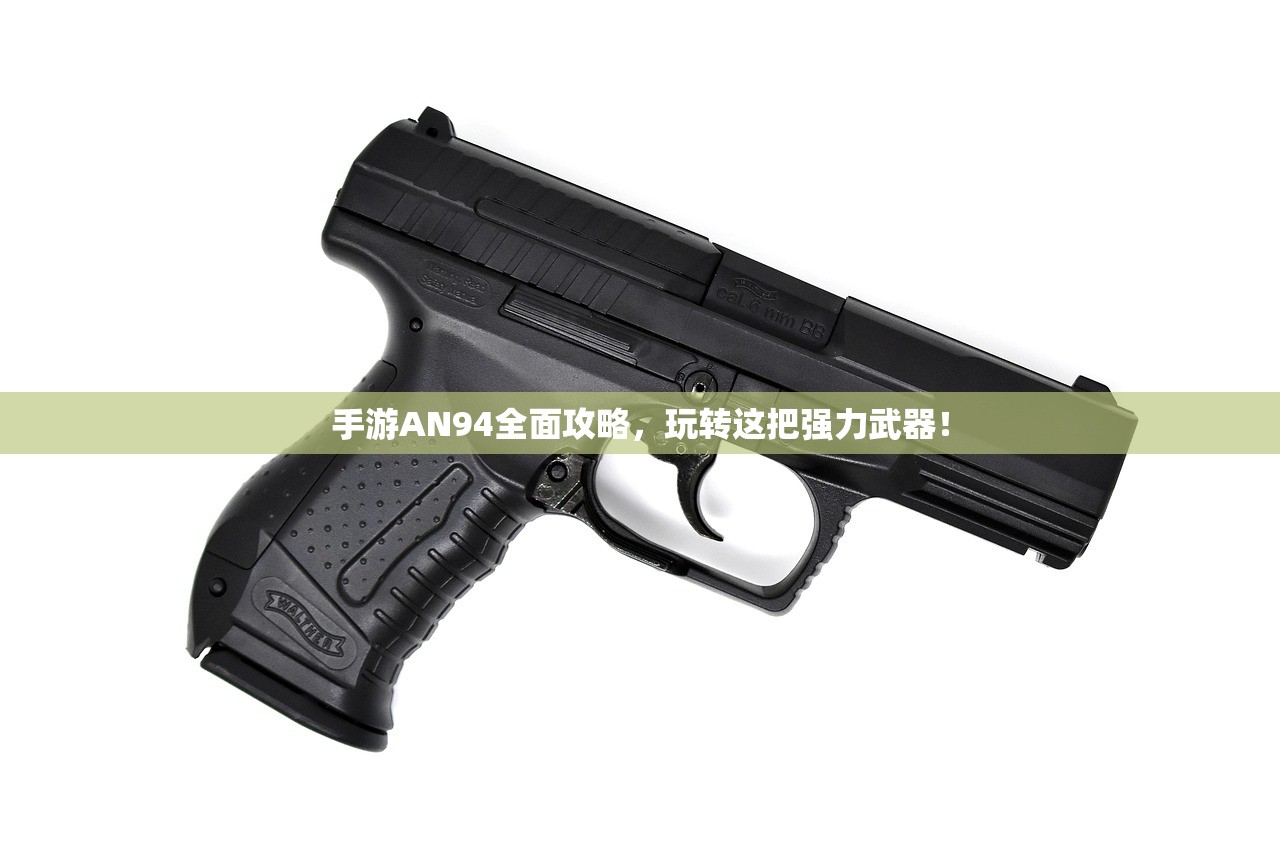 手游AN94全面攻略，玩转这把强力武器！