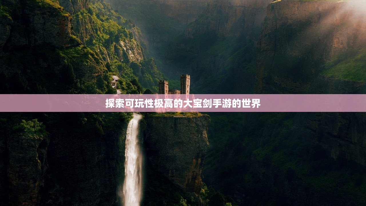 探索可玩性极高的大宝剑手游的世界