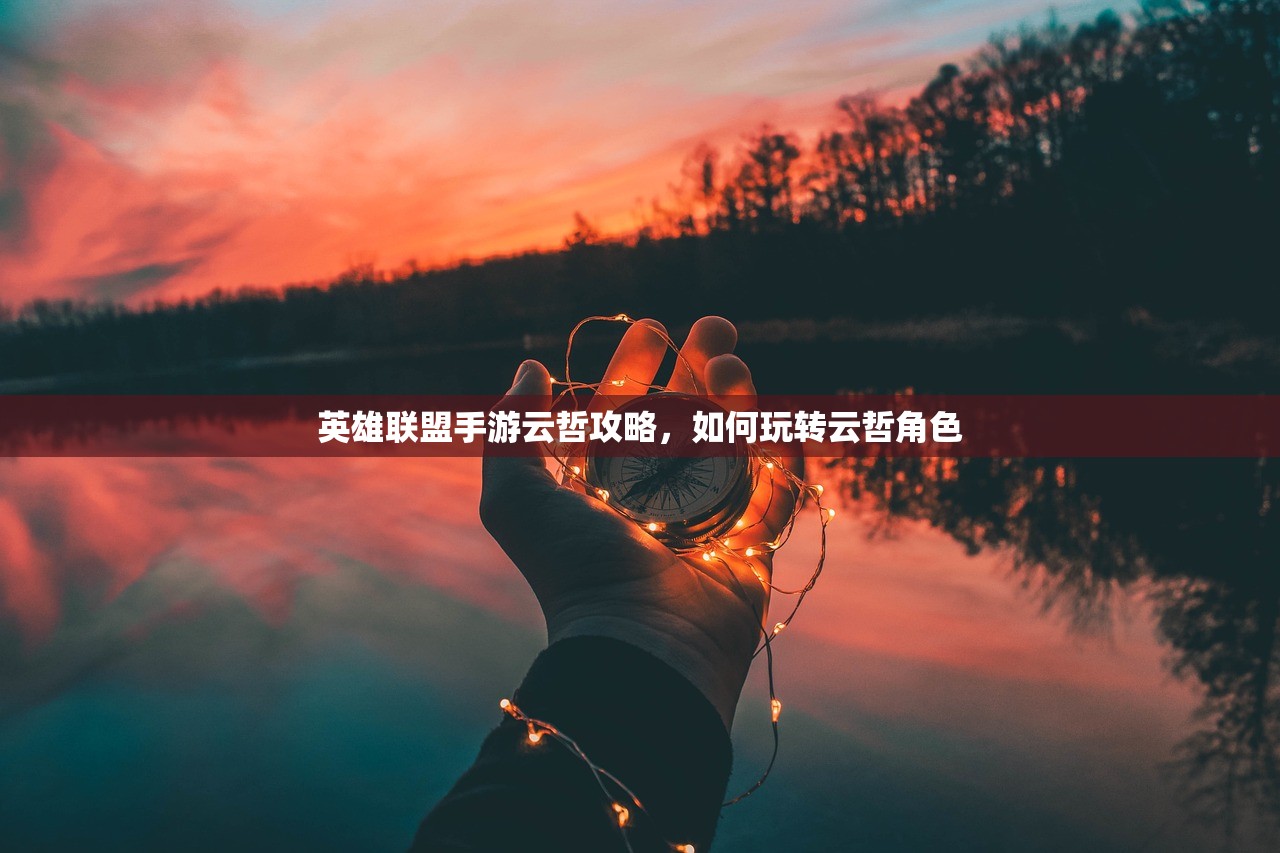 英雄联盟手游云哲攻略，如何玩转云哲角色