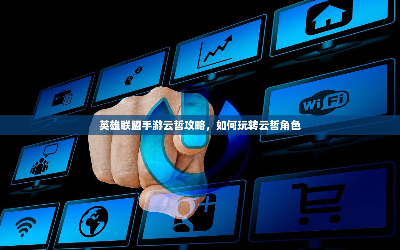 英雄联盟手游云哲攻略，如何玩转云哲角色