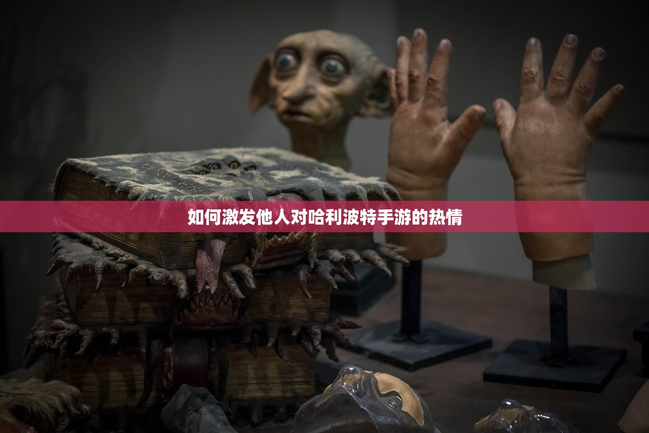 如何激发他人对哈利波特手游的热情