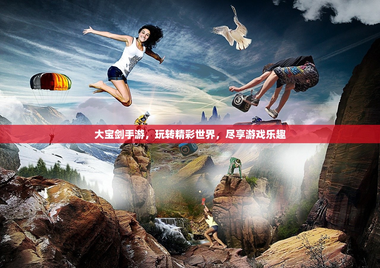 大宝剑手游，玩转精彩世界，尽享游戏乐趣