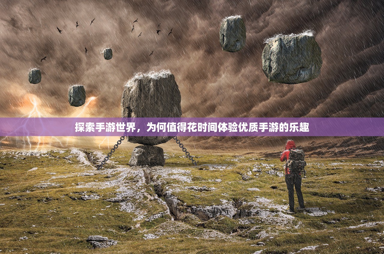 探索手游世界，为何值得花时间体验优质手游的乐趣