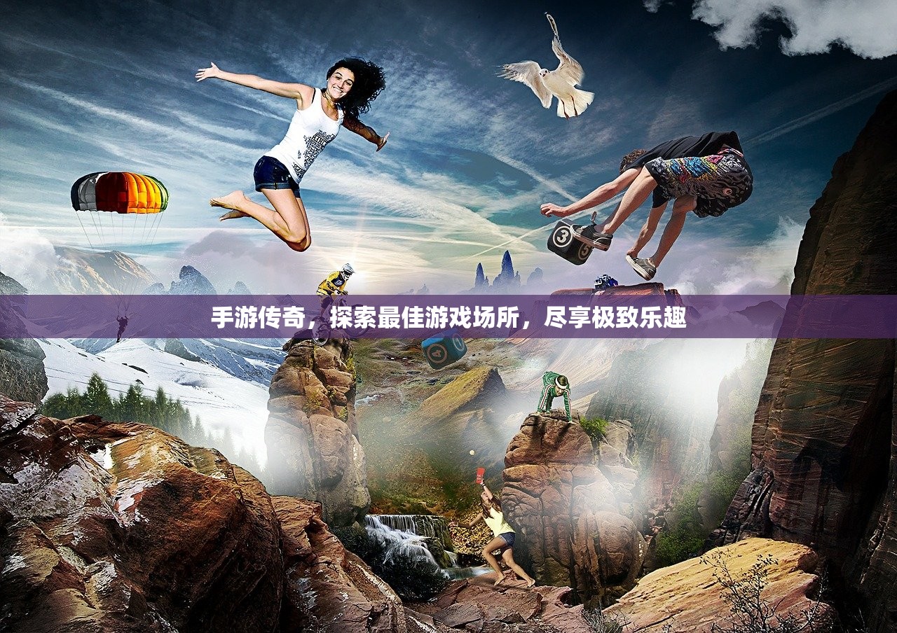 手游传奇，探索最佳游戏场所，尽享极致乐趣
