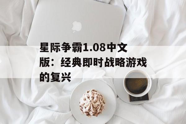 星际争霸1.08中文版：经典即时战略游戏的复兴