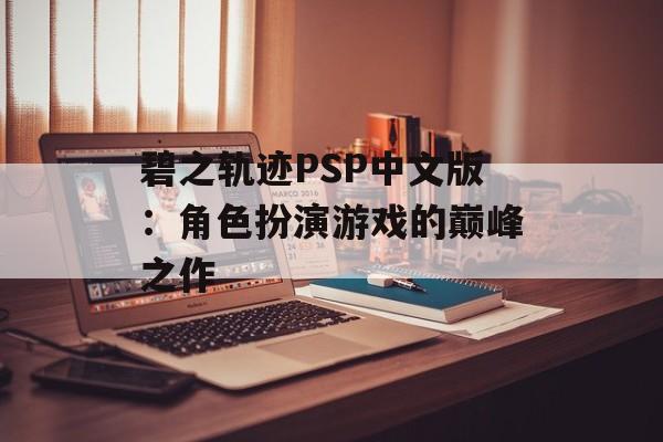 碧之轨迹PSP中文版：角色扮演游戏的巅峰之作