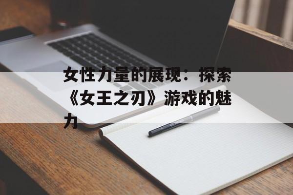 女性力量的展现：探索《女王之刃》游戏的魅力