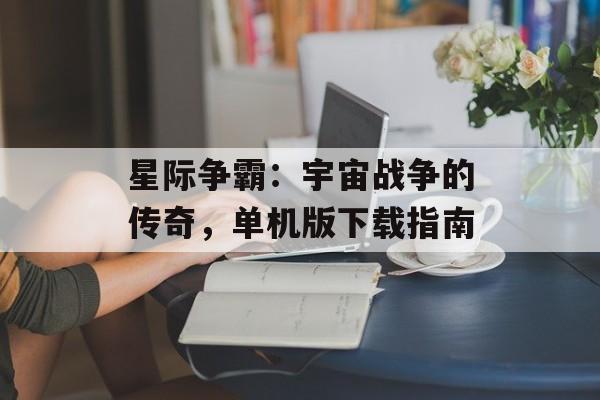 星际争霸：宇宙战争的传奇，单机版下载指南