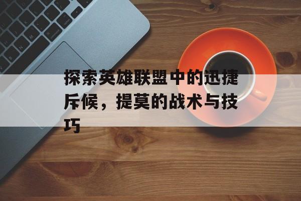 探索英雄联盟中的迅捷斥候，提莫的战术与技巧