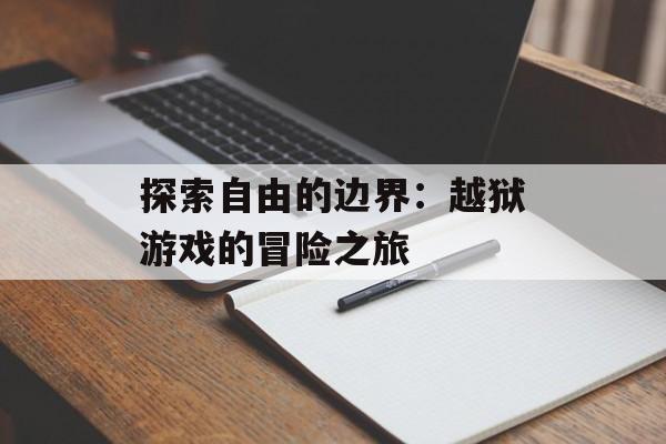 探索自由的边界：越狱游戏的冒险之旅