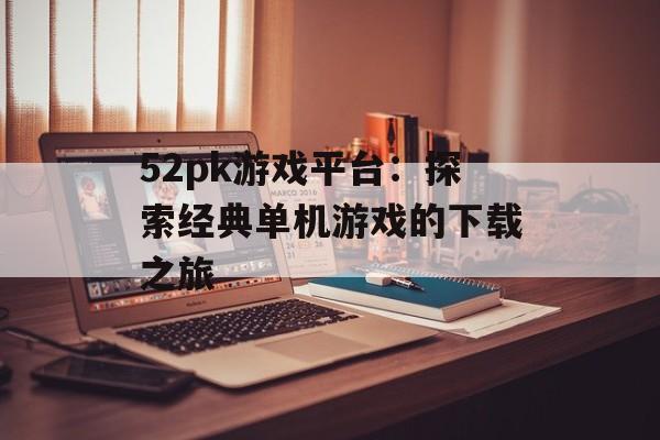 52pk游戏平台：探索经典单机游戏的下载之旅