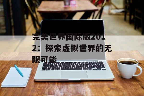 完美世界国际版2012：探索虚拟世界的无限可能