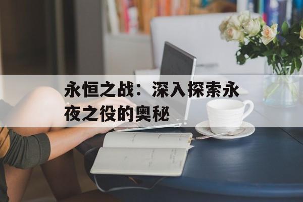 永恒之战：深入探索永夜之役的奥秘