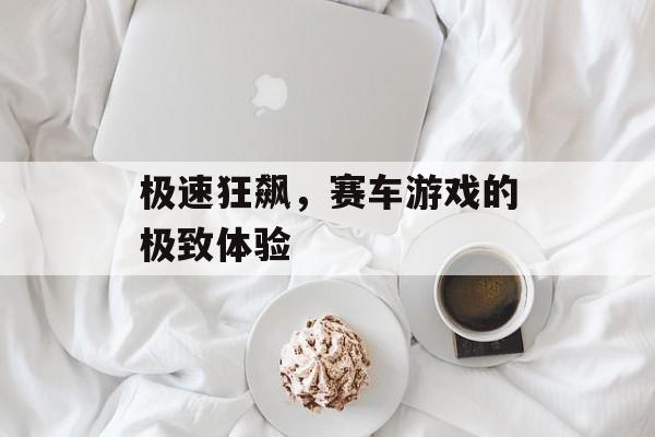 极速狂飙，赛车游戏的极致体验