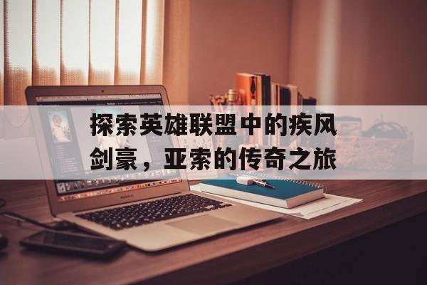 探索英雄联盟中的疾风剑豪，亚索的传奇之旅