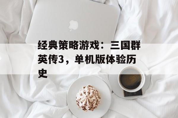 经典策略游戏：三国群英传3，单机版体验历史