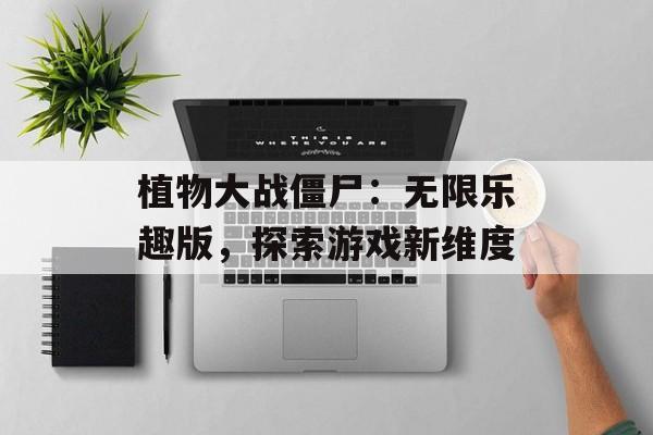 植物大战僵尸：无限乐趣版，探索游戏新维度