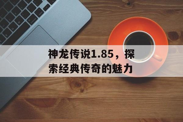 神龙传说1.85，探索经典传奇的魅力