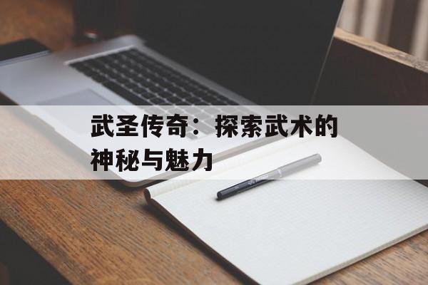 武圣传奇：探索武术的神秘与魅力