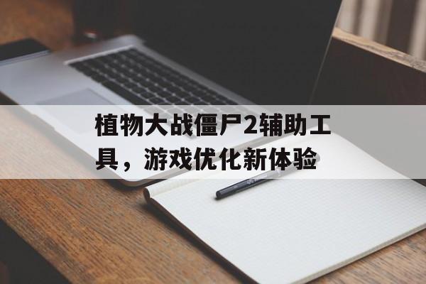 植物大战僵尸2辅助工具，游戏优化新体验
