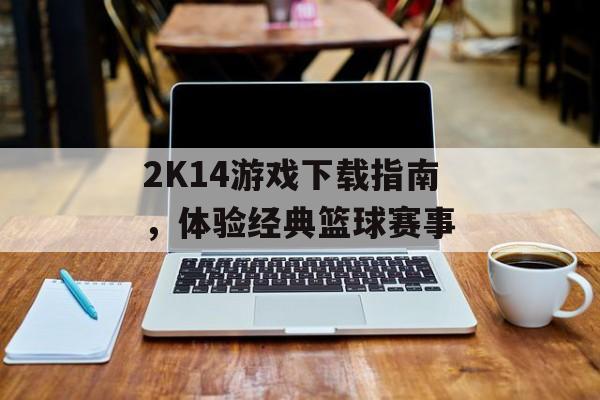 2K14游戏下载指南，体验经典篮球赛事