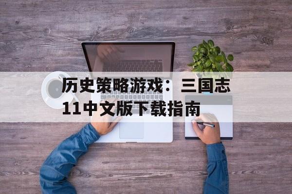 历史策略游戏：三国志11中文版下载指南