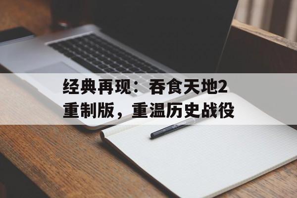 经典再现：吞食天地2重制版，重温历史战役