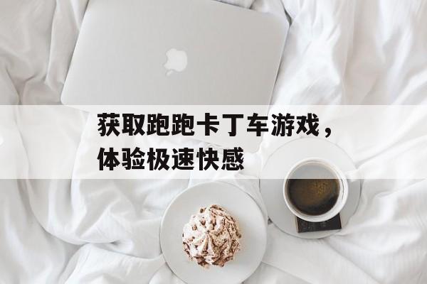 获取跑跑卡丁车游戏，体验极速快感