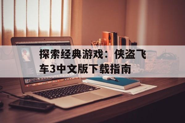 探索经典游戏：侠盗飞车3中文版下载指南