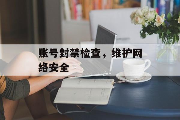 账号封禁检查，维护网络安全