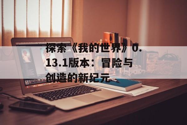 探索《我的世界》0.13.1版本：冒险与创造的新纪元