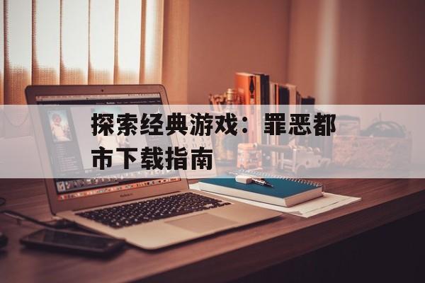探索经典游戏：罪恶都市下载指南