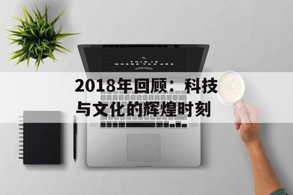 2018年回顾：科技与文化的辉煌时刻